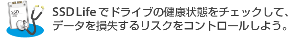 SSD Lifeでドライブの健康状態をチェックして、データを損失するリスクをコントロールしよう。